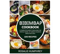 Bibimbap Cookbook: A Complete Guide to Building the Perfect Bowl of Korea's Favorite Mixed Rice Dish