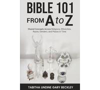 BIBLE 101 FROM A to Z: Shared Concepts Across Religions, Ethnicities, Races, Genders, and Places in Time