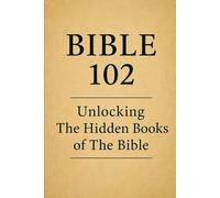 Bible 102: The Apocrypha: Unlocking the Hidden Books of the Bible