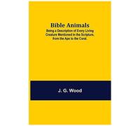 Bible Animals; Being A Description Of Every Living Creature Mentioned In The Scripture, From The Ape To The Coral.