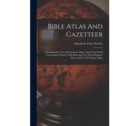 Bible Atlas And Gazetteer: Containing Six New And Accurate Maps, And A List Of All Geographical Names, With References To Their Scripture Places
