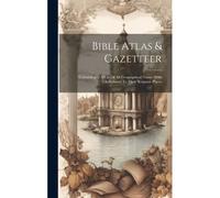Bible Atlas & Gazetteer: Containing ... A List Of All Geographical Names With References To Their Scripture Places