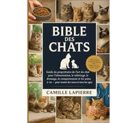 BIBLE DES CHATS: Guide du propriétaire de l'art du chat pour l'alimentation, le toilettage, le dressage, le comportement et les soins à vie - pour toutes les races et tous les âges