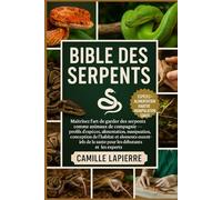 BIBLE DES SERPENTS: Maîtrisez l'art de garder des serpents comme animaux de compagnie - profils d'espèces, alimentation, manipulation, conception de ... essentiels de la santé pour les débutants