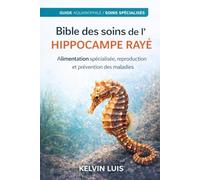 BIBLE DES SOINS DE L’HIPPOCAMPE RAYÉ: Alimentation spécialisée, reproduction et prévention des maladies