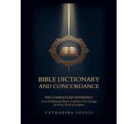 Bible Dictionary and Concordance THE COMPLETE KJV REFERENCE: A-TO-Z DICTIONARY ENTRIES WITH KEY VERSE LISTINGS FOR EVERY WORD OF SCRIPTURE