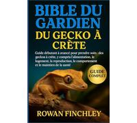 BIBLE DU GARDIEN DU GECKO À CRÊTE: Guide débutant à avancé pour prendre soin des geckos à crête, y compris l'alimentation, le logement, la reproduction, le comportement et le maintien de la santé