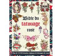 Bible du tatouage rose: Plus de 1 500 dessins originaux de tatouages de roses pour tatoueurs, studios et passionnés - source d’inspiration, flashs et idées de designs pour tous les styles
