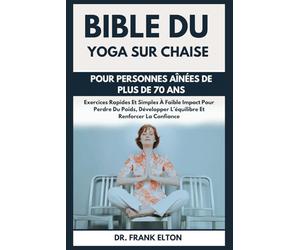Bible Du Yoga Sur Chaise Pour Personnes Aînées De Plus De 70 Ans: Exercices Rapides Et Simples À Faible Impact Pour Perdre Du Poids, Développer L’équilibre Et Renforcer La Confiance