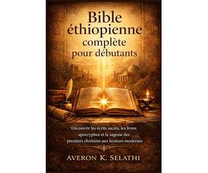 Bible éthiopienne complète pour débutants: Découvrir les écrits sacrés, les livres apocryphes et la sagesse des premiers chrétiens aux lecteurs modernes