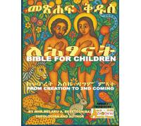 BIBLE FOR CHILDREN: FROM CREATION TO SECOND COMING/መጽሐፍ ቅዱስ ለሕፃናት፡ ከፍጥረት እስከ ዳግም ምጻት