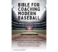 Bible for Coaching Modern Baseball: Gain the confidence to structure practices create excellent drills consistent performers and adapt to rule changes