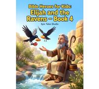 Bible Heroes for Kids: Elijah and the Ravens - Book 4: A Faith-Filled Bible Story About Trusting God and His Provision