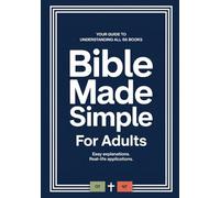 Bible Made Simple For Adults: How To Make Sense Of All 66 Books Of The Bible With Easy Explanations And Real Life Applications. Easy To Understand ... The New & Old Testament Made Simple.