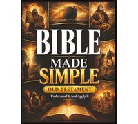 Bible Made Simple - Old Testament: Understand It and Apply It: A Plain-English Roadmap to the Story, Context, and Everyday Wisdom of the Old Testament