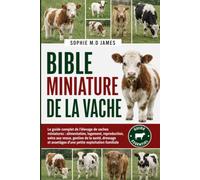BIBLE MINIATURE DE LA VACHE: Le guide complet de l'élevage de vaches miniatures : alimentation, logement, reproduction, soins aux veaux, gestion de la ... avantages d'une petite exploitation familiale