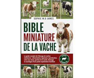 BIBLE MINIATURE DE LA VACHE: Le guide complet de l'élevage de vaches miniatures : alimentation, logement, reproduction, soins aux veaux, gestion de la ... avantages d'une petite exploitation familiale