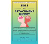 Bible of Attachment Theory: Science-Backed Guide To Understanding Anxious And Avoidant Attachment: Proven Methods For Building Secure Connections In All Relationships