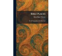 Bible Places: Or, the Topography of the Holy Land
