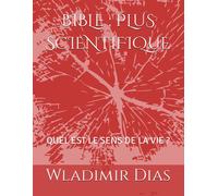Bible : Plus Scientifique: Quel Est Le Sens De La Vie ? (French Edition)