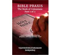 BIBLE PRAXIS The Book of Colossians Part 1 of 2: Understanding the meaning, purpose, and hope in every verse