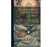 Bible Readings For The Home Circle: Comprising One Hundred And Sixty-Two Readings For Public And Private Study ... To Which Is Added The Game Of Life,