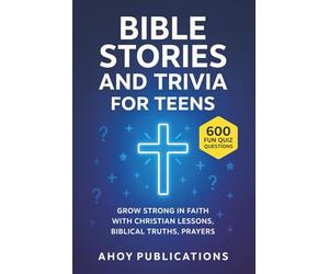 Bible Stories and Trivia for Teens: Grow Strong in Faith with Christian Lessons, Biblical Truths, Prayers, and 600 Fun Quiz Questions