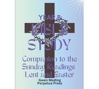 Bible Study Companion to the Sunday Readings Lent and Easter Year B