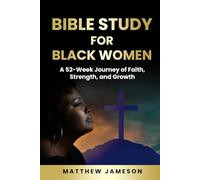 Bible Study For Black Women: A 52-Week Journey Of Faith, Strength, And Growth