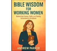 Bible Wisdom for Working Women: Balancing Career, Faith, and Family, Grounded in Scripture