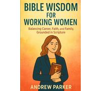 Bible Wisdom for Working Women: Balancing Career, Faith, and Family, Grounded in Scripture