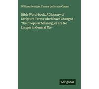 Bible Word-book. A Glossary of Scripture Terms which have Changed Their Popular Meaning, or are No Longer in General Use