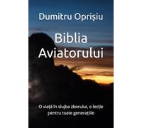 Biblia Aviatorului: O viață în slujba zborului, o lecție pentru toate generațiile