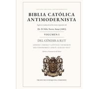 Biblia Católica Antimodernista Volumen I: Edición anotada de la traducción de los textos originales del Dr. D. Félix Torres Amat (1883)