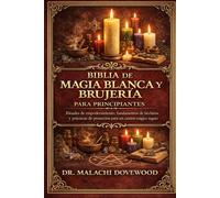BIBLIA DE MAGIA BLANCA Y BRUJERÍA PARA PRINCIPIANTES: Rituales de empoderamiento, fundamentos de hechizos y prácticas de protección para un camino mágico seguro