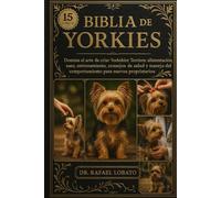 BIBLIA DE YORKIES: Domina el arte de criar Yorkshire Terriers: alimentación, aseo, entrenamiento, consejos de salud y manejo del comportamiento para nuevos propietarios