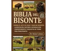 BIBLIA DEL BISONTE: Domina el arte de criar y manejar bisontes: alimentación, pastoreo, reproducción, comportamiento y requisitos de tierra para principiantes
