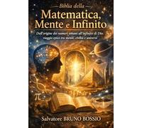 Biblia della Matematica, Mente e Infinito: Dall’origine dei numeri umani all’infinito di Dio: viaggio epico tra mente, civiltà e universi