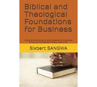 Biblical and Theological Foundations for Business: A Sola Scriptura Guide to Work, Stewardship, Enterprise, Ethics, and Marketplace Witness under Christ