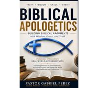 Biblical Apologetics - Building Biblical Arguments with Wisdom, Grace, and Truth: Practical Application: Real World Conversations
