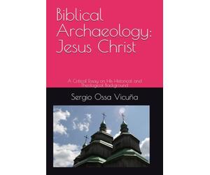 Biblical Archaeology: Jesus Christ: A Critical Essay on His Historical and Theological Background