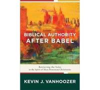 Biblical Authority after Babel Retrieving the Solas in the Spirit of Mere Protestant Christianity by Kevin J. Vanhoozer Professor Kevin J Vanhoozer (Auteur)