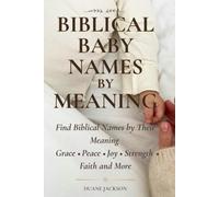 Biblical Baby Names by Meaning: Find Biblical Names by Their Meaning - Grace, Peace, Joy, Strength, Faith and More
