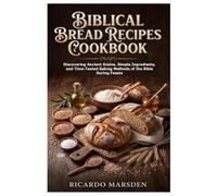 Biblical Bread Recipes Cookbook: Discovering Ancient Grains, Simple Ingredients, and Time-Tested Baking Methods of the Bible During Feasts
