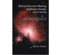 Biblical Decision Making, Intelligent Design, and Creation: A Book to Help Those Searching for Truth Especially with Regard to God and Creation Cohen, Gary G. (Auteur)