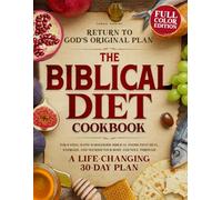 Biblical Diet Cookbook: Return to God’s original plan for eating with wholesome Biblical foods that heal, energize, and nourish your body and soul through a life-changing 30-day plan
