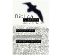 Biblical Dogmatics: An Exposition of the Principal Doctrines of the Holy Scriptures Terry, Milton S. (Auteur)