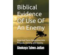 Biblical Evidence Of Use Of An Enemy: How God Turns Opposition Into Purpose, Victory, and Destiny