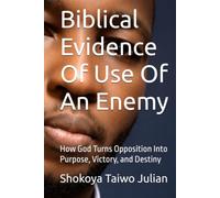 Biblical Evidence Of Use Of An Enemy: How God Turns Opposition Into Purpose, Victory, and Destiny