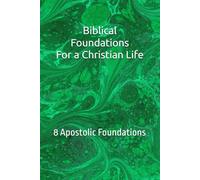 Biblical Foundations For a Christian Life: 8 Apostolic Foundations